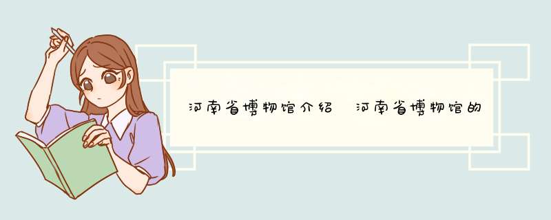河南省博物馆介绍 河南省博物馆的简介,第1张